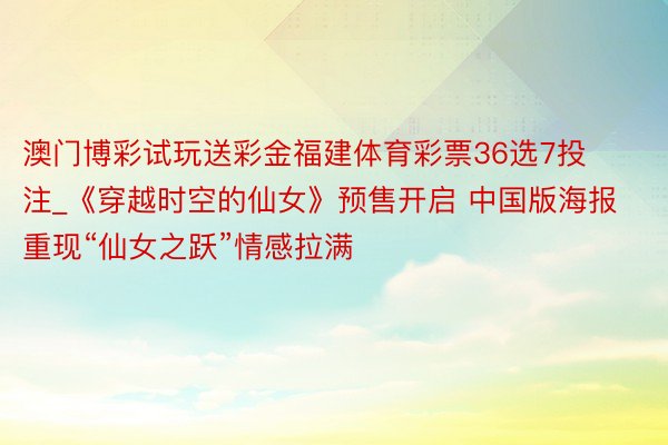 澳门博彩试玩送彩金福建体育彩票36选7投注_《穿越时空的仙女》预售开启 中国版海报重现“仙女之跃”情感拉满