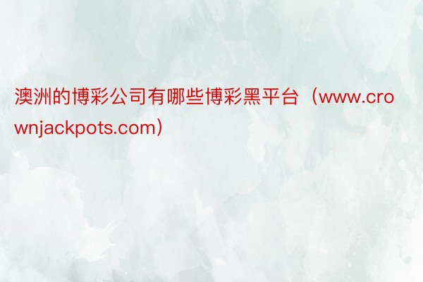 澳洲的博彩公司有哪些博彩黑平台（www.crownjackpots.com）